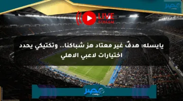 يايسله: هدفٌ غير معتاد هز شباكنا.. وتكتيكي يحدد اختيارات لاعبي الأهلي